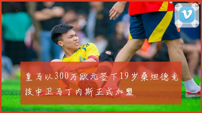 皇马以300万欧元签下19岁桑坦德竞技中卫马丁内斯正式加盟