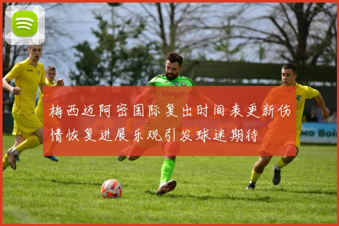 梅西迈阿密国际复出时间表更新伤情恢复进展乐观引发球迷期待