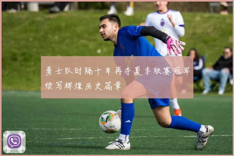 勇士队时隔十年再夺夏季联赛冠军续写辉煌历史篇章
